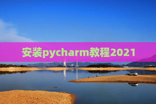 安装pycharm教程2021 安装pycharm教程2021